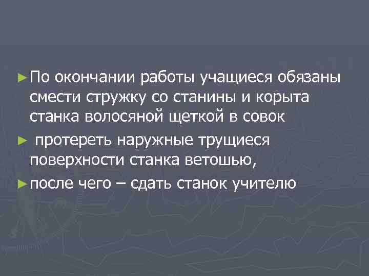 ► По окончании работы учащиеся обязаны смести стружку со станины и корыта станка волосяной