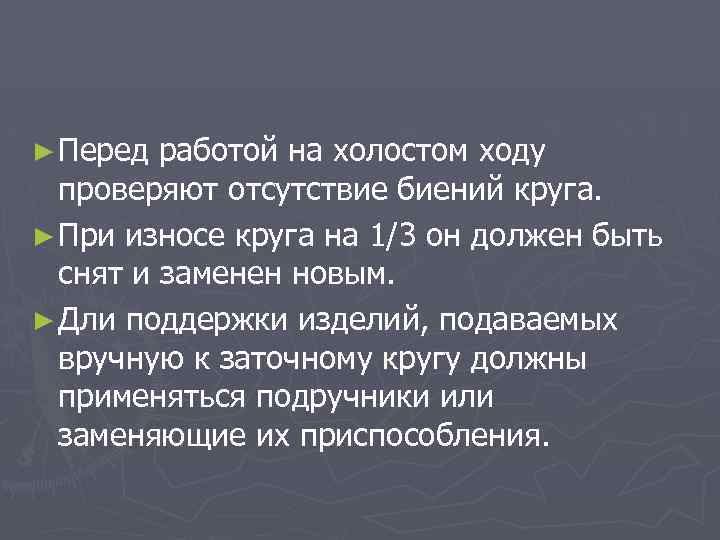 ► Перед работой на холостом ходу проверяют отсутствие биений круга. ► При износе круга