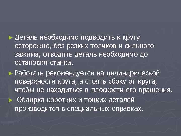 ► Деталь необходимо подводить к кругу осторожно, без резких толчков и сильного зажима, отводить