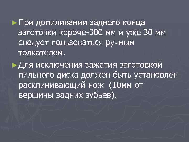 ► При допиливании заднего конца заготовки короче 300 мм и уже 30 мм следует