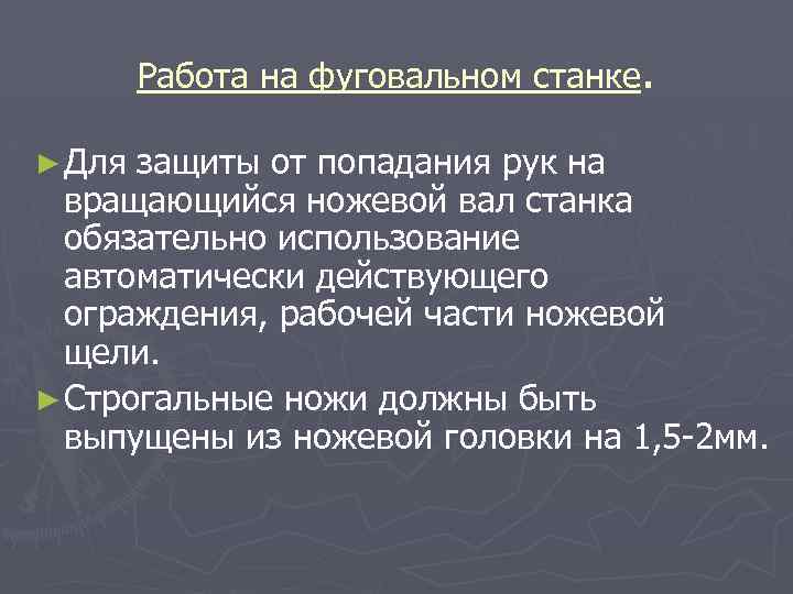 Работа на фуговальном станке. ► Для защиты от попадания рук на вращающийся ножевой вал