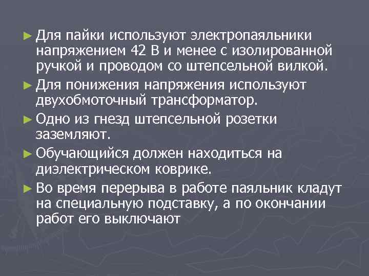 ► Для пайки используют электропаяльники напряжением 42 В и менее с изолированной ручкой и