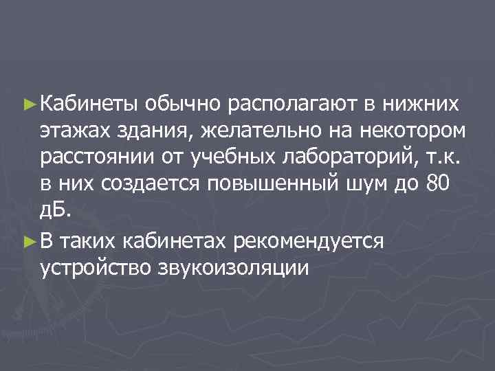 ► Кабинеты обычно располагают в нижних этажах здания, желательно на некотором расстоянии от учебных