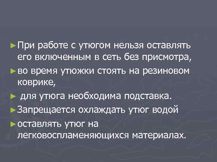 ► При работе с утюгом нельзя оставлять его включенным в сеть без присмотра, ►