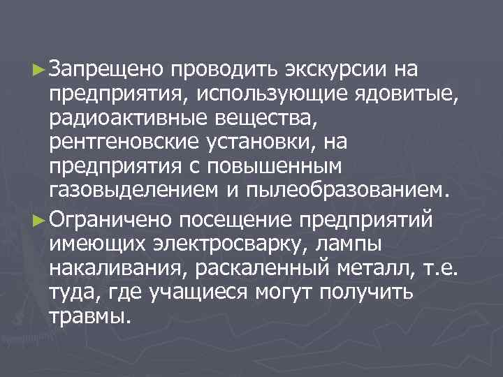 ► Запрещено проводить экскурсии на предприятия, использующие ядовитые, радиоактивные вещества, рентгеновские установки, на предприятия