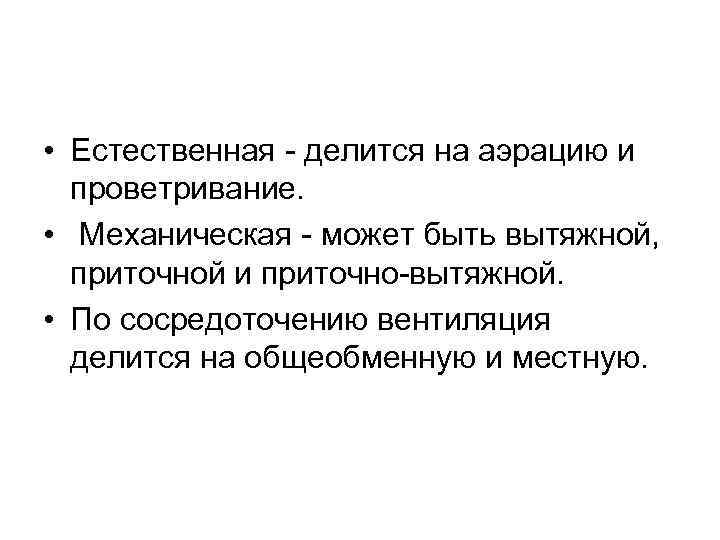  • Естественная делится на аэрацию и проветривание. • Механическая может быть вытяжной, приточной