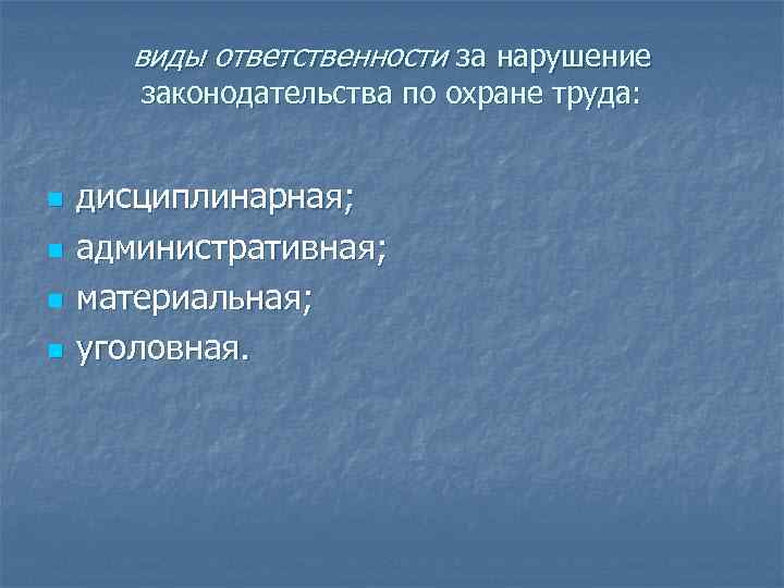 виды ответственности за нарушение законодательства по охране труда: n n дисциплинарная; административная; материальная; уголовная.