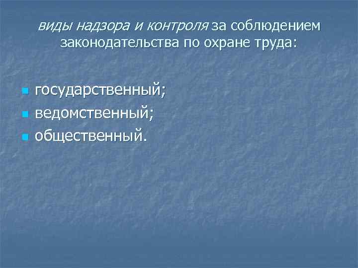 виды надзора и контроля за соблюдением законодательства по охране труда: n n n государственный;