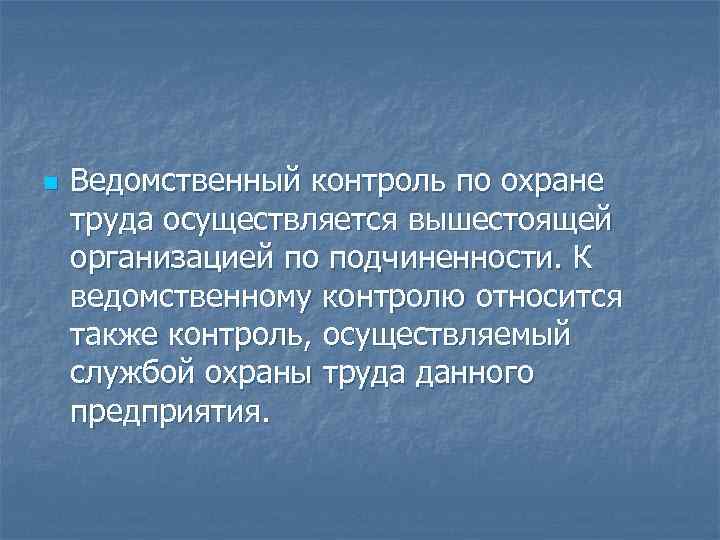 n Ведомственный контроль по охране труда осуществляется вышестоящей организацией по подчиненности. К ведомственному контролю