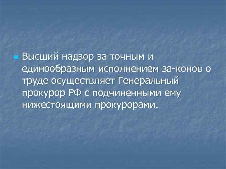 n Высший надзор за точным и единообразным исполнением за конов о труде осуществляет Генеральный