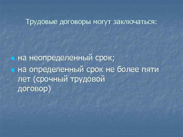 Трудовые договоры могут заключаться: n n на неопределенный срок; на определенный срок не более