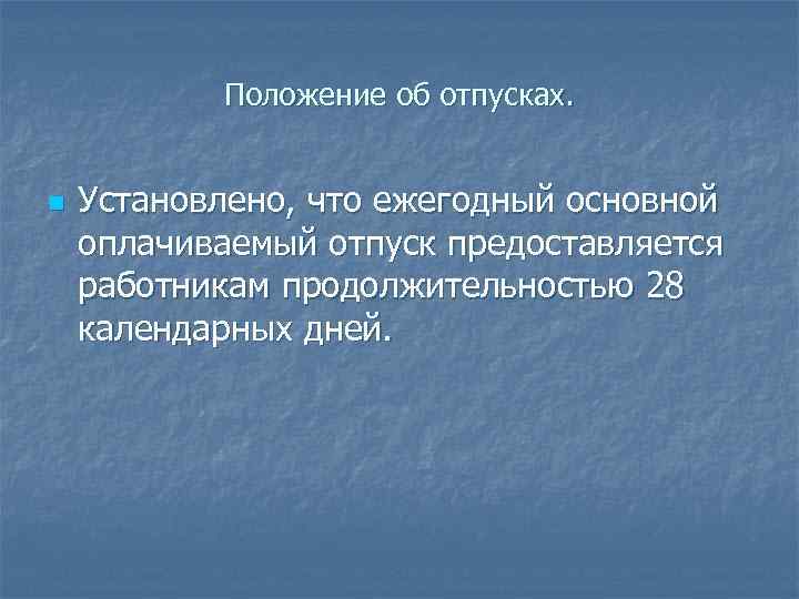 Положение об отпусках. n Установлено, что ежегодный основной оплачиваемый отпуск предоставляется работникам продолжительностью 28