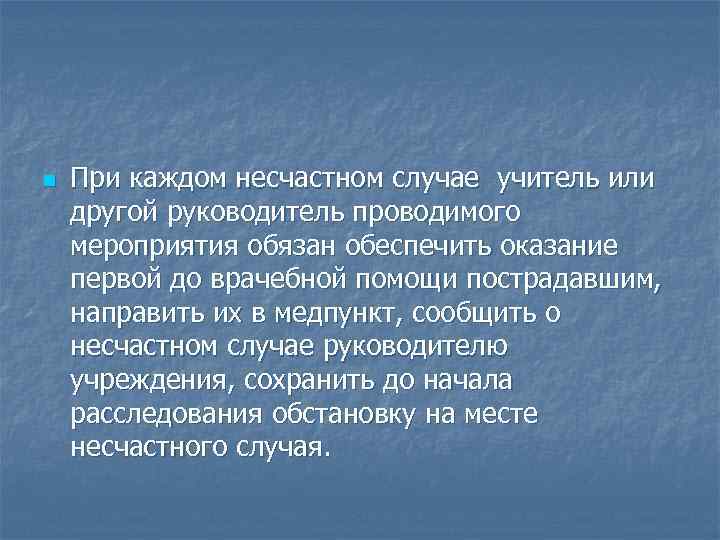 n При каждом несчастном случае учитель или другой руководитель проводимого мероприятия обязан обеспечить оказание