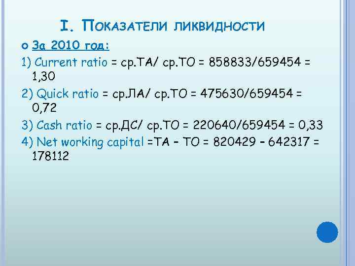 I. ПОКАЗАТЕЛИ ЛИКВИДНОСТИ За 2010 год: 1) Current ratio = ср. ТА/ ср. ТО