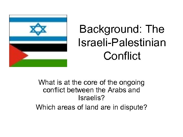 Background: The Israeli-Palestinian Conflict What is at the core of the ongoing conflict between