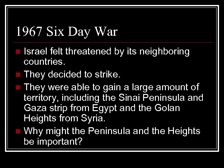 1967 Six Day War Israel felt threatened by its neighboring countries. n They decided