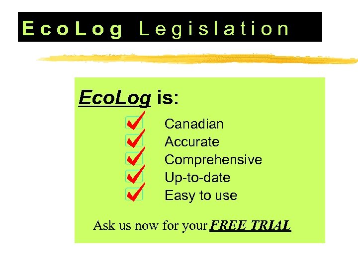 Eco. Log Legislation Eco. Log is: Canadian Accurate Comprehensive Up-to-date Easy to use Ask