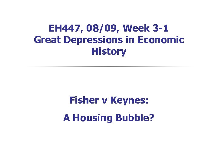 EH 447, 08/09, Week 3 -1 Great Depressions in Economic History Fisher v Keynes: