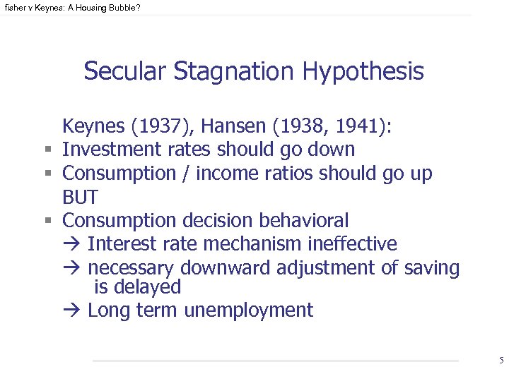 fisher v Keynes: A Housing Bubble? Secular Stagnation Hypothesis Keynes (1937), Hansen (1938, 1941):