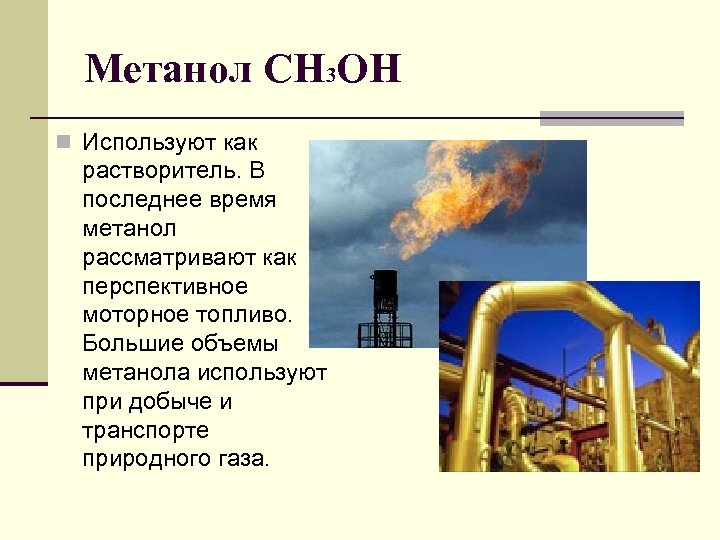 Метанол СН 3 ОН n Используют как растворитель. В последнее время метанол рассматривают как
