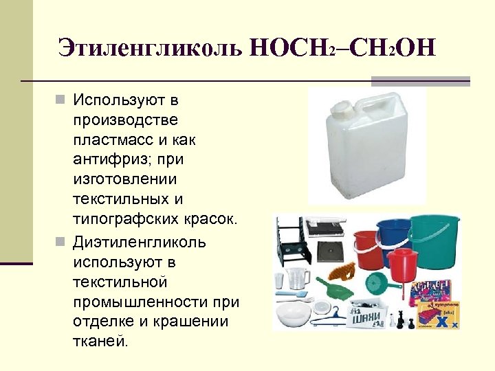 Этиленгликоль HOCH 2–CH 2 OH n Используют в производстве пластмасс и как антифриз; при