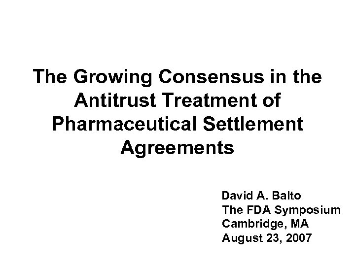 The Growing Consensus in the Antitrust Treatment of Pharmaceutical Settlement Agreements David A. Balto