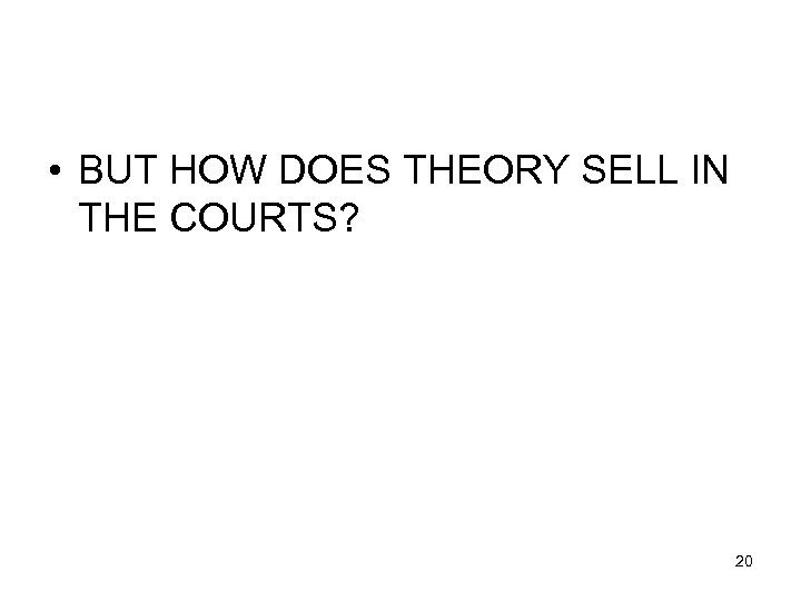  • BUT HOW DOES THEORY SELL IN THE COURTS? 20 