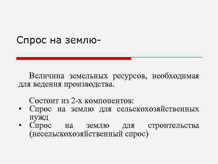Спрос на землю- Величина земельных ресурсов, необходимая для ведения производства. Состоит из 2 -х