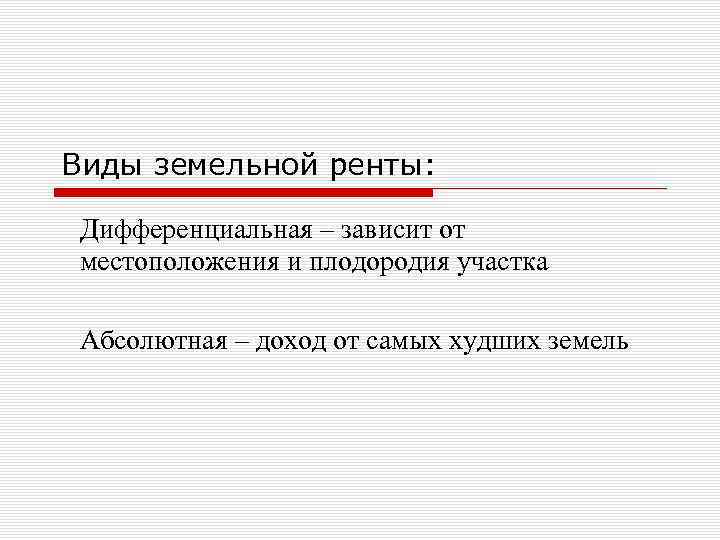 Виды земельной ренты: Дифференциальная – зависит от местоположения и плодородия участка Абсолютная – доход