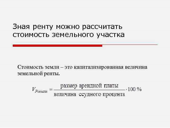 Зная ренту можно рассчитать стоимость земельного участка Стоимость земли – это капитализированная величина земельной