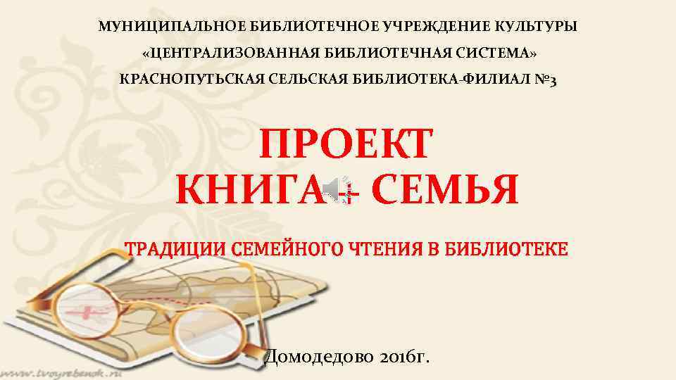 МУНИЦИПАЛЬНОЕ БИБЛИОТЕЧНОЕ УЧРЕЖДЕНИЕ КУЛЬТУРЫ «ЦЕНТРАЛИЗОВАННАЯ БИБЛИОТЕЧНАЯ СИСТЕМА» КРАСНОПУТЬСКАЯ СЕЛЬСКАЯ БИБЛИОТЕКА-ФИЛИАЛ № 3 ПРОЕКТ КНИГА