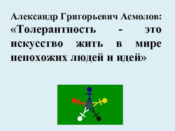 Александр Григорьевич Асмолов: «Толерантность это искусство жить в мире непохожих людей и идей» 