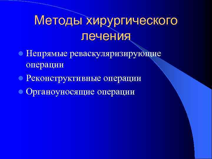 Методы хирургического лечения l Непрямые реваскуляризирующие операции l Реконструктивные операции l Органоуносящие операции 