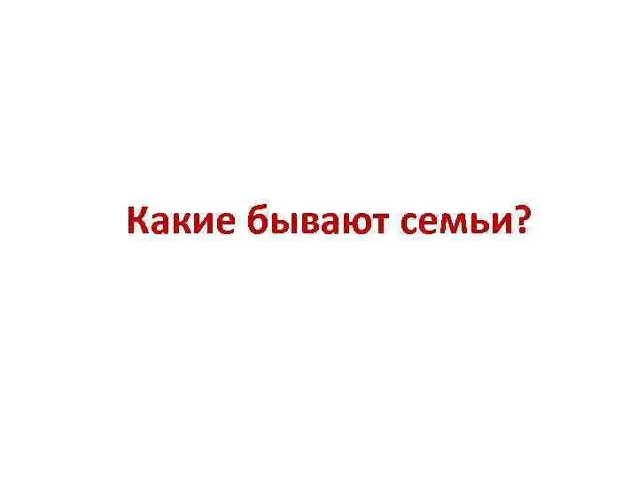 Какие бывают семьи? 