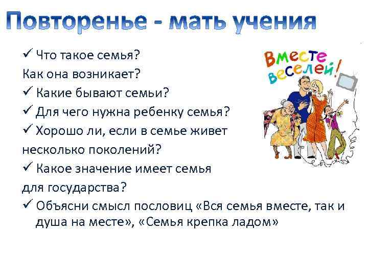 ü Что такое семья? Как она возникает? ü Какие бывают семьи? ü Для чего