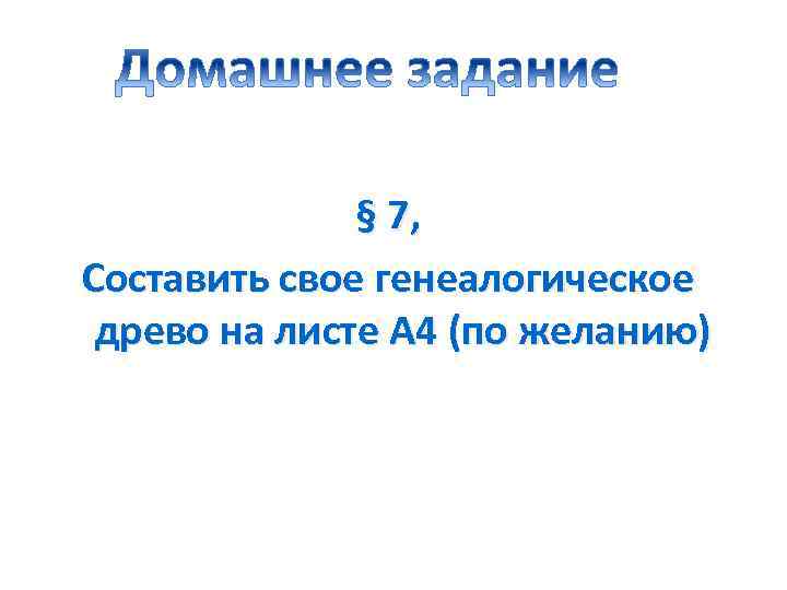 § 7, Составить свое генеалогическое древо на листе А 4 (по желанию) 