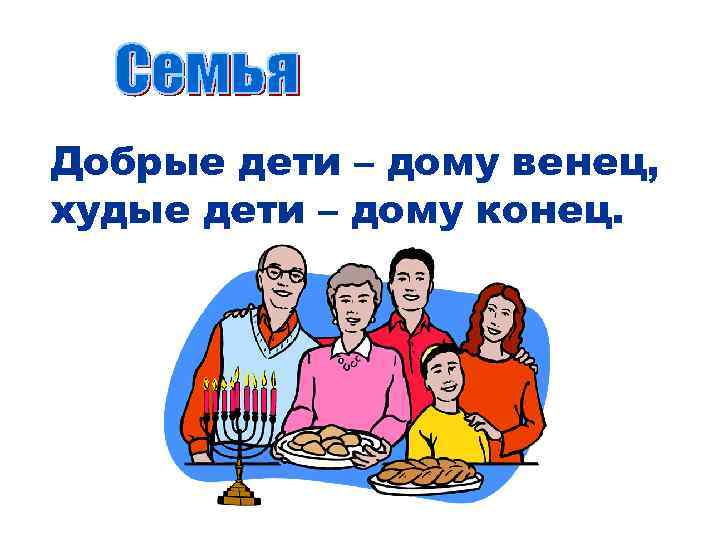 Добрые дети – дому венец, худые дети – дому конец. 