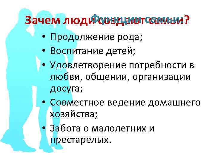 Функции семьи? Зачем люди создаютсемьи: • Продолжение рода; • Воспитание детей; • Удовлетворение потребности