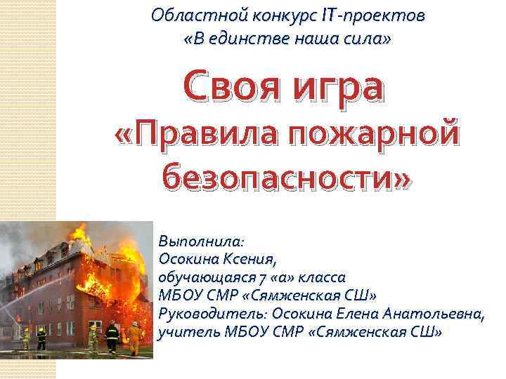Областной конкурс IT-проектов «В единстве наша сила» Своя игра «Правила пожарной безопасности» Выполнила: Осокина