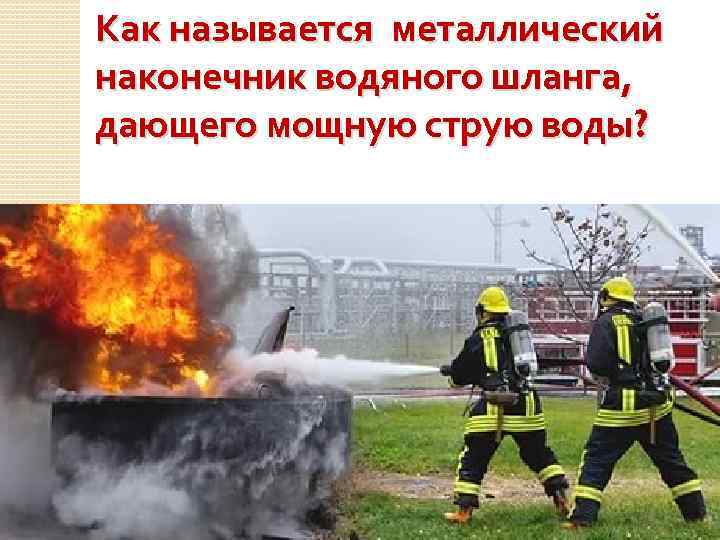 Как называется металлический наконечник водяного шланга, дающего мощную струю воды? 