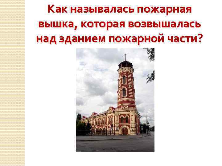 Как называлась пожарная вышка, которая возвышалась над зданием пожарной части? 