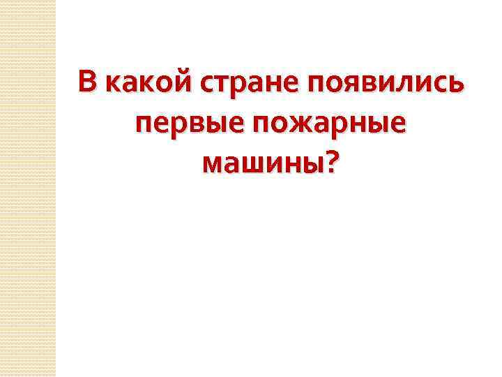 В какой стране появились первые пожарные машины? 