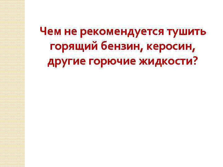 Чем не рекомендуется тушить горящий бензин, керосин, другие горючие жидкости? 