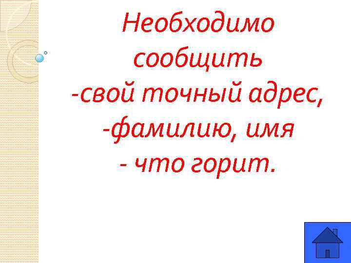 Необходимо сообщить -свой точный адрес, -фамилию, имя - что горит. 