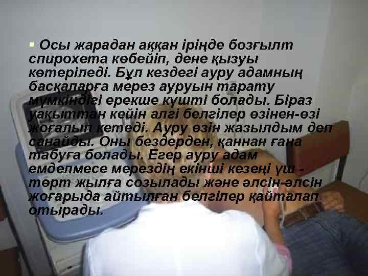 § Осы жарадан аққан іріңде бозғылт спирохета көбейіп, дене қызуы көтеріледі. Бұл кездегі ауру