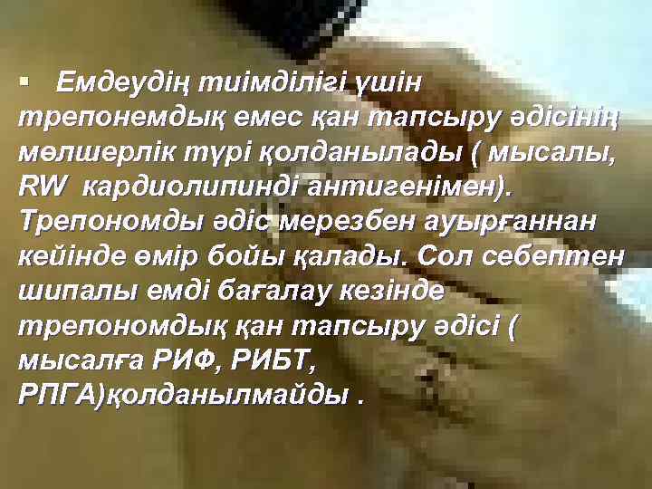§ Емдеудің тиімділігі үшін трепонемдық емес қан тапсыру әдісінің мөлшерлік түрі қолданылады ( мысалы,