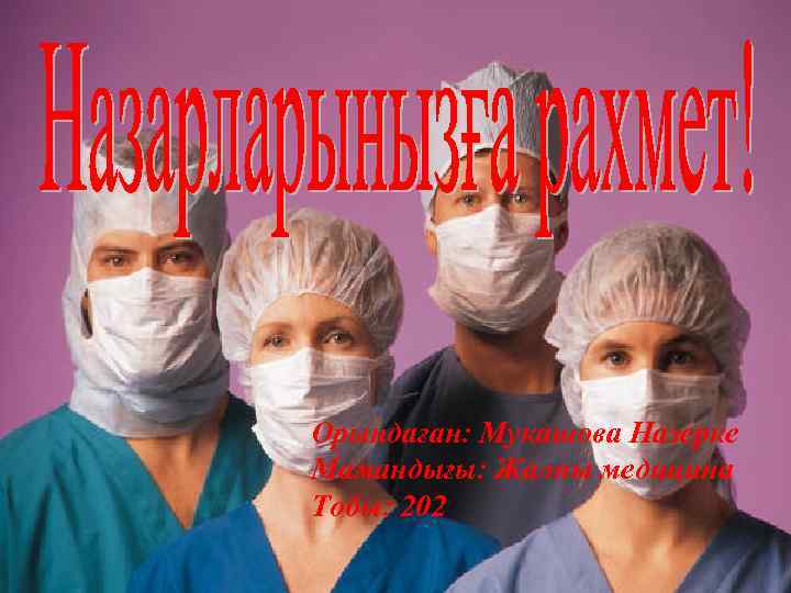 Орындаған: Мукашова Назерке Мамандығы: Жалпы медицина Тобы: 202 
