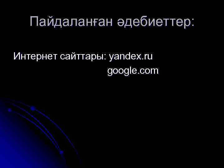 Пайдаланған әдебиеттер: Интернет сайттары: yandex. ru google. com 