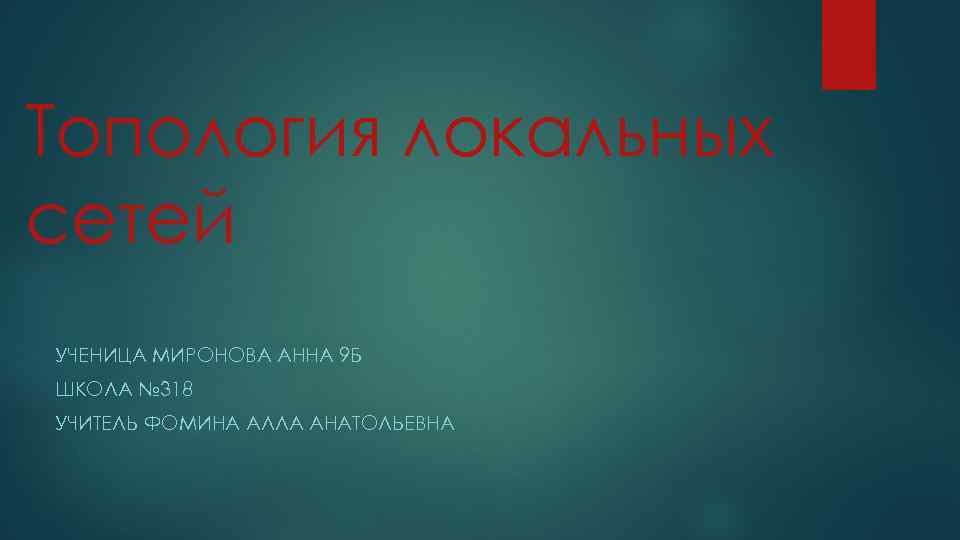 Топология локальных сетей УЧЕНИЦА МИРОНОВА АННА 9 Б ШКОЛА № 318 УЧИТЕЛЬ ФОМИНА АЛЛА