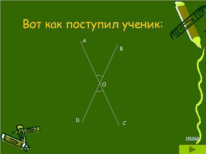 Вот как поступил ученик: А В О D С назад 